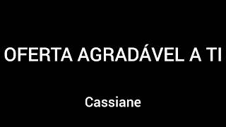 OFERTA AGRADÁVEL A TI  CASSIANE  LETRA [upl. by Coulombe632]