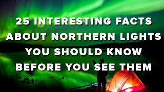 25 Interesting Facts About Northern Lights You Should Know Before You See Them [upl. by Ahsatel527]